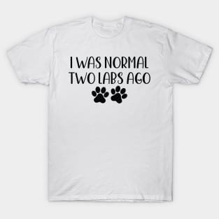 I was Normal Two Labs Ago - Funny Dog Owner Gift - Funny Labrador Retriever T-Shirt